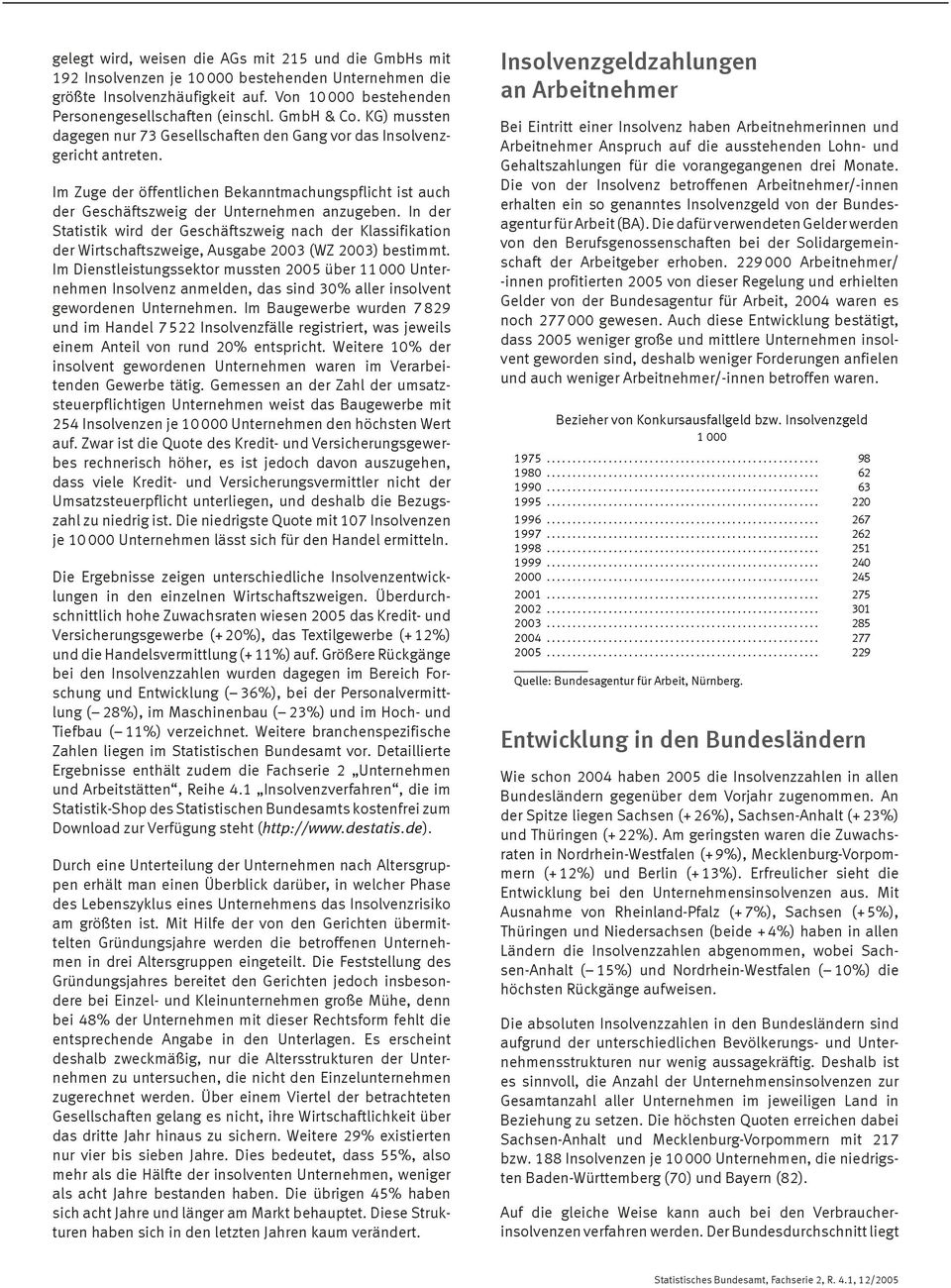 In der Statistik wird der Geschäftszweig nach der Klassifikation der Wirtschaftszweige, Ausgabe 2003 (WZ 2003) bestimmt.