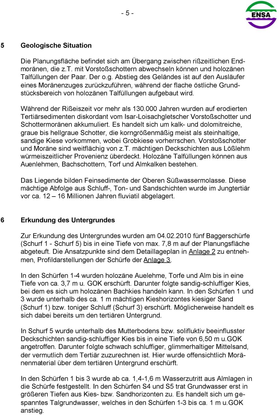 Während der Rißeiszeit vor mehr als 130.000 Jahren wurden auf erodierten Tertiärsedimenten diskordant vom Isar-Loisachgletscher Vorstoßschotter und Schottermoränen akkumuliert.