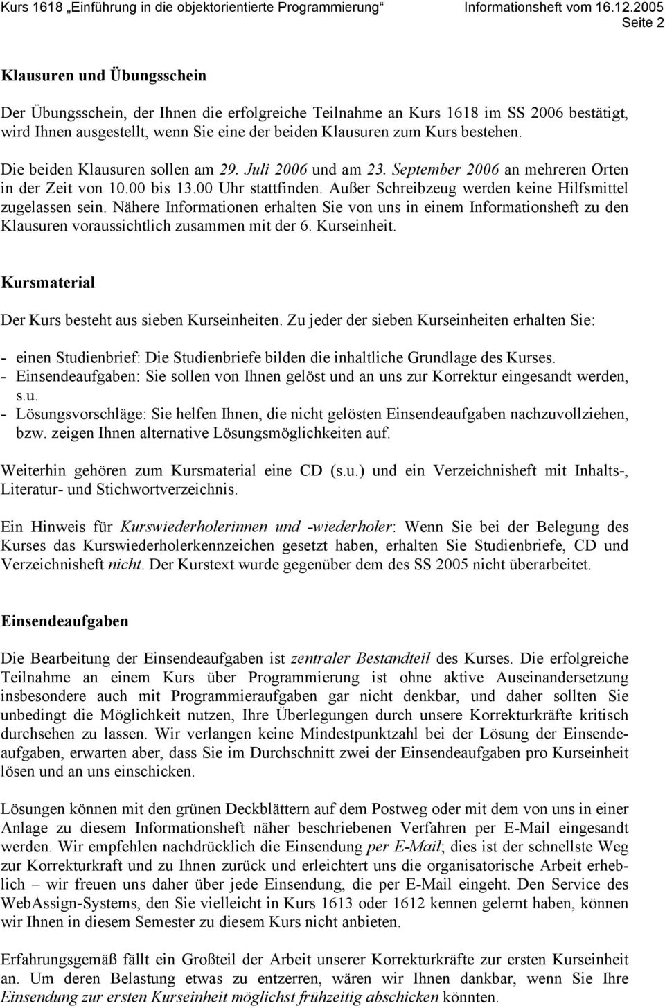 Außer Schreibzeug werden keine Hilfsmittel zugelassen sein. Nähere Informationen erhalten Sie von uns in einem Informationsheft zu den Klausuren voraussichtlich zusammen mit der 6. Kurseinheit.