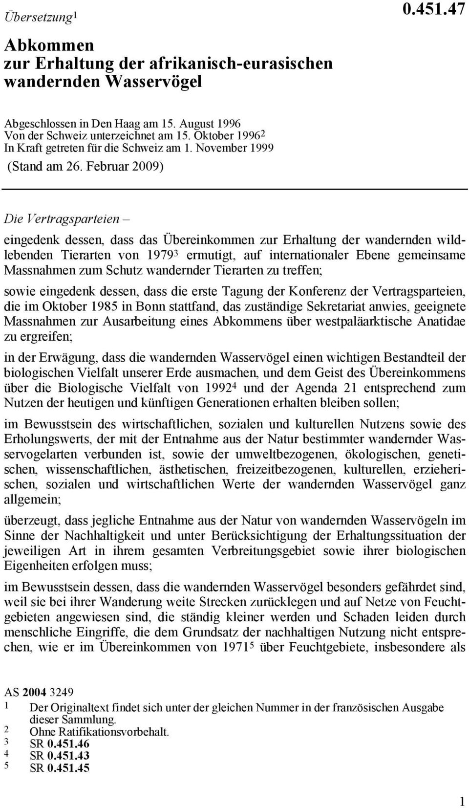 Februar 2009) Die Vertragsparteien eingedenk dessen, dass das Übereinkommen zur Erhaltung der wandernden wildlebenden Tierarten von 1979 3 ermutigt, auf internationaler Ebene gemeinsame Massnahmen