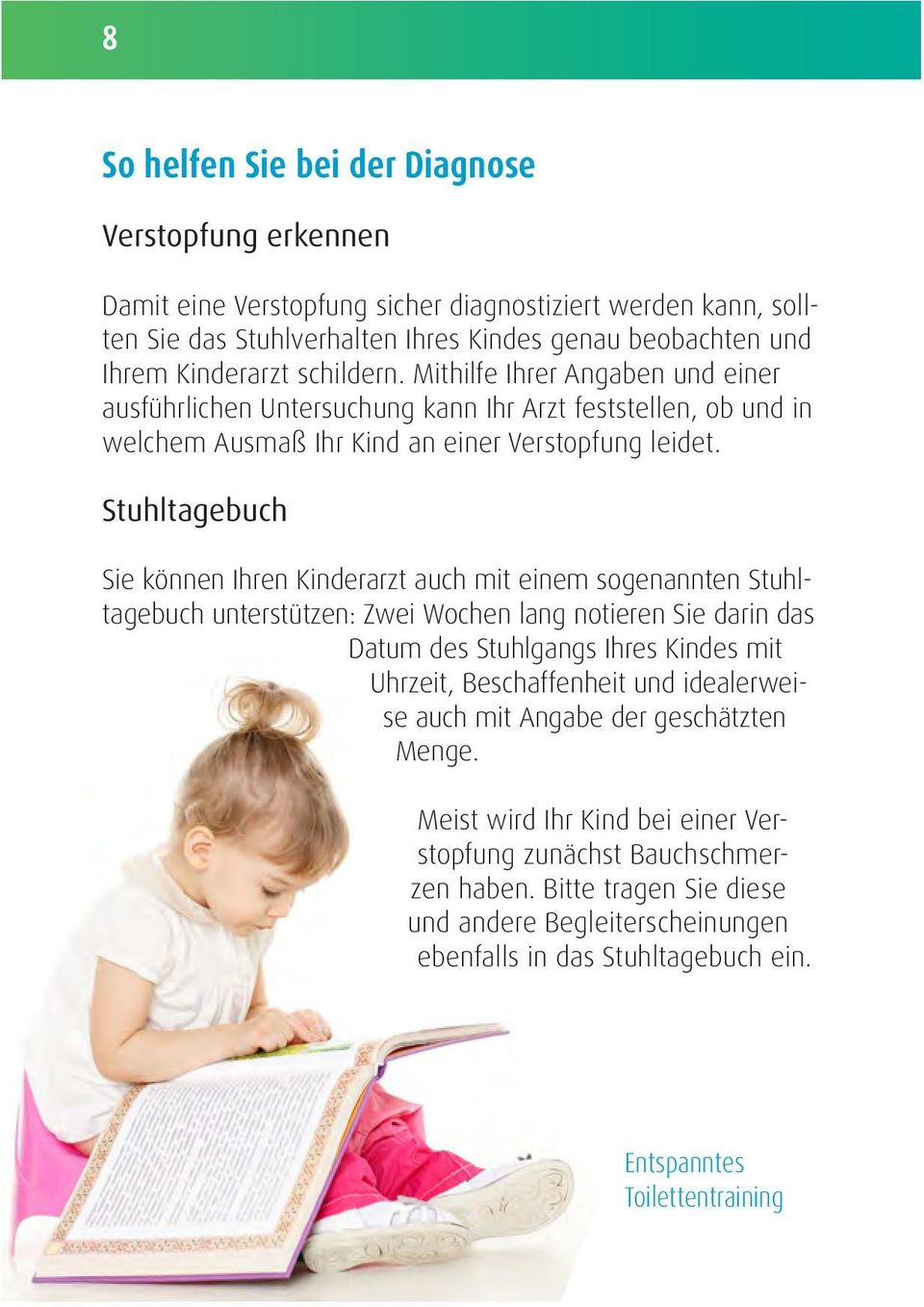 Stuhltagebuch Sie können Ihren Kinderarzt auch mit einem sogenannten Stuhltagebuch unterstützen: Zwei Wochen lang notieren Sie darin das Datum des Stuhlgangs Ihres Kindes mit Uhrzeit, Beschaffenheit