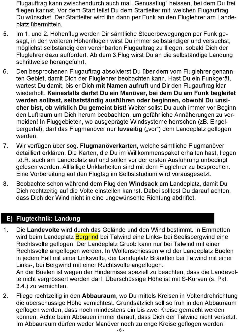 Höhenflug werden Dir sämtliche Steuerbewegungen per Funk gesagt, in den weiteren Höhenflügen wirst Du immer selbständiger und versuchst, möglichst selbständig den vereinbarten Flugauftrag zu fliegen,