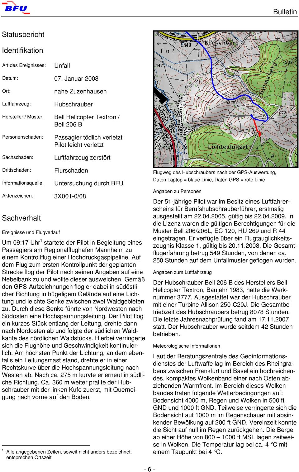 Luftfahrzeug zerstört Drittschaden: Informationsquelle: Aktenzeichen: Sachverhalt Ereignisse und Flugverlauf Flurschaden Untersuchung durch BFU 3X001-0/08 Um 09:17 Uhr 1 startete der Pilot in