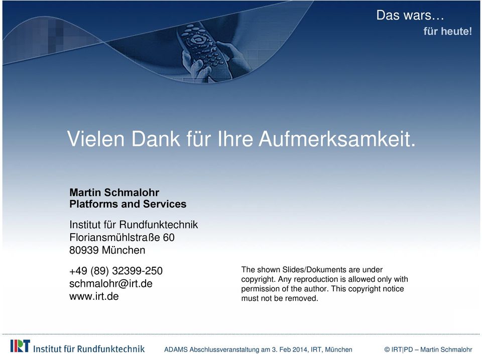 (89) 32399-250 schmalohr@irt.de www.irt.de The shown Slides/Dokuments are under copyright.