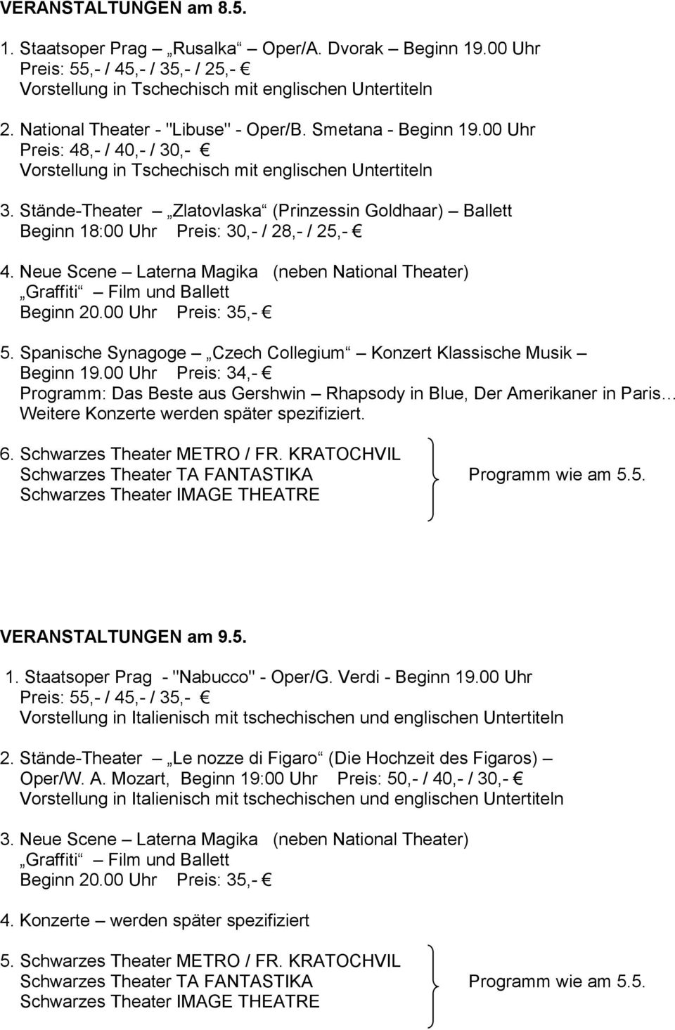 Stände-Theater Zlatovlaska (Prinzessin Goldhaar) Ballett Beginn 18:00 Uhr Preis: 30,- / 28,- / 25,- 4. Neue Scene Laterna Magika (neben National Theater) Graffiti Film und Ballett Beginn 20.