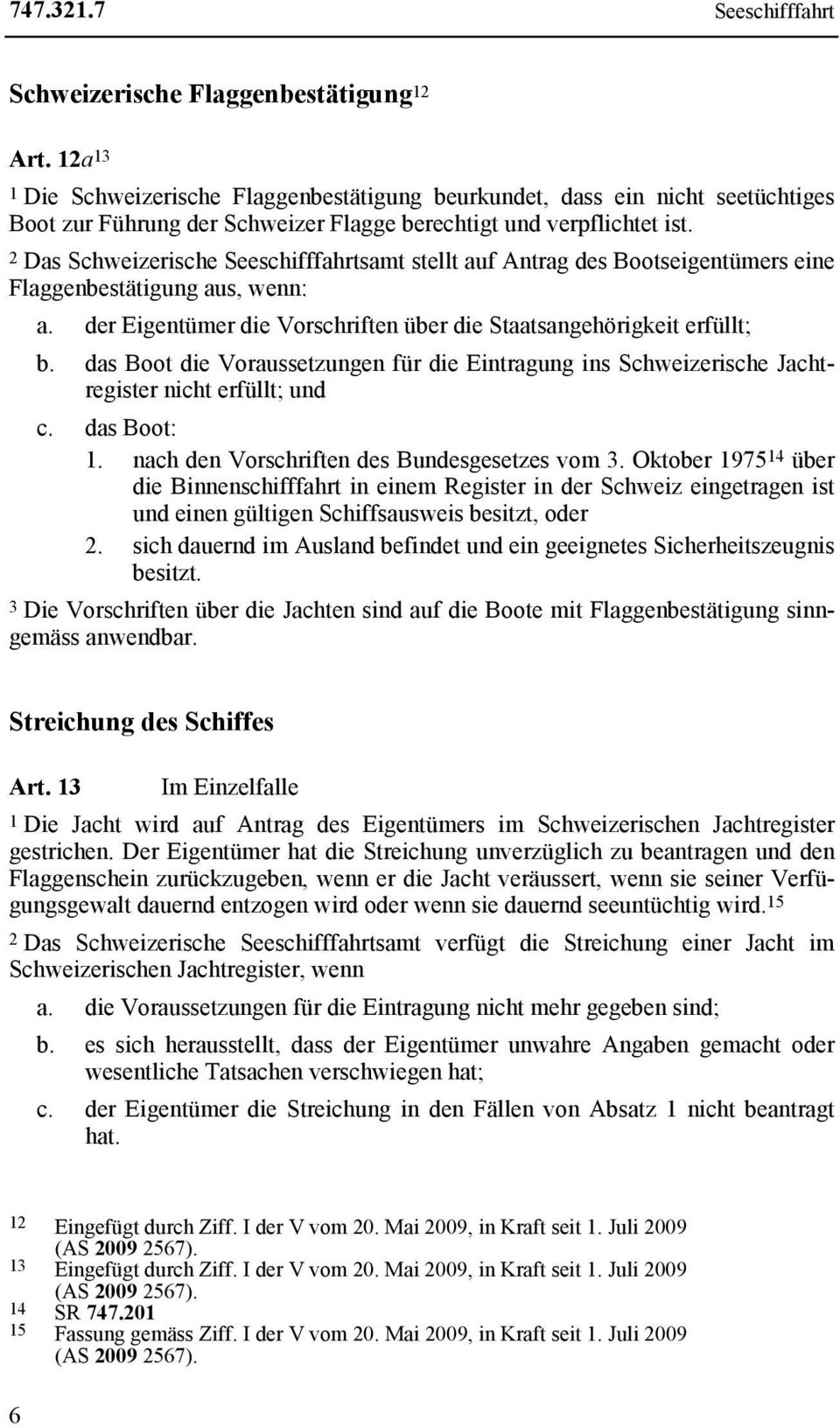2 Das Schweizerische Seeschifffahrtsamt stellt auf Antrag des Bootseigentümers eine Flaggenbestätigung aus, wenn: a. der Eigentümer die Vorschriften über die Staatsangehörigkeit erfüllt; b.