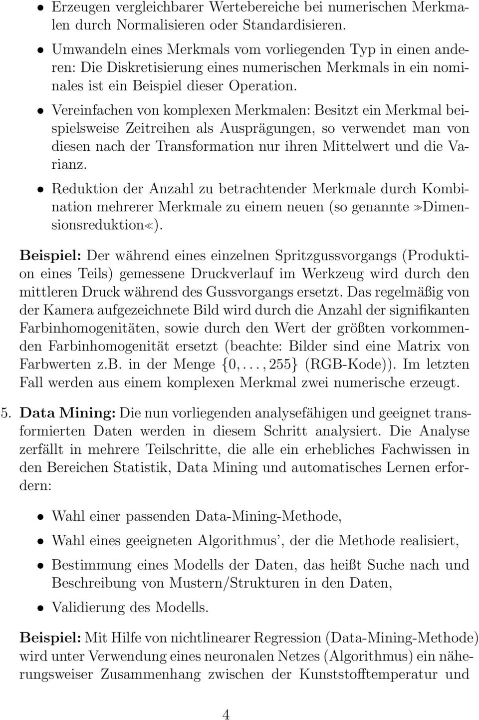 Vereinfachen von komplexen Merkmalen: Besitzt ein Merkmal beispielsweise Zeitreihen als Ausprägungen, so verwendet man von diesen nach der Transformation nur ihren Mittelwert und die Varianz.