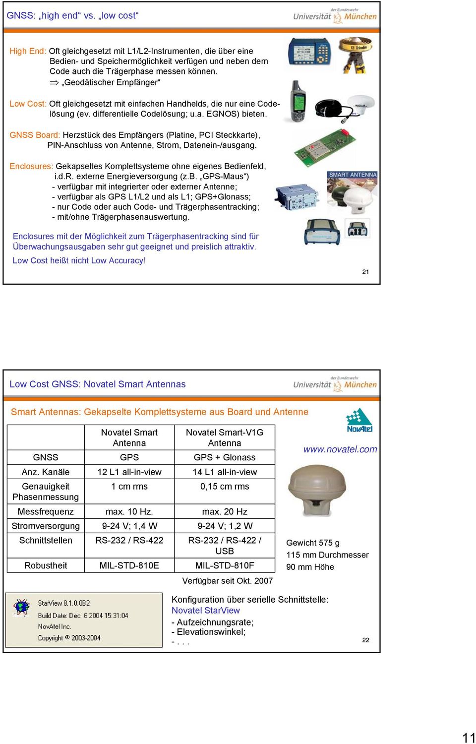 GNSS Board: Herzstück des Empfängers (Platine, PCI Steckkarte), PIN-Anschluss von Antenne, Strom, Datenein-/ausgang. Enclosures: Gekapseltes Komplettsysteme ohne eigenes Bedienfeld, i.d.r. externe Energieversorgung (z.