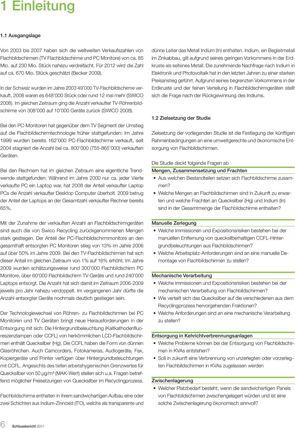 In der Schweiz wurden im Jahre 2003 49 000 TV-Flachbildschirme verkauft, 2008 waren es 648 000 Stück oder rund 12 mal mehr (SWICO 2008).