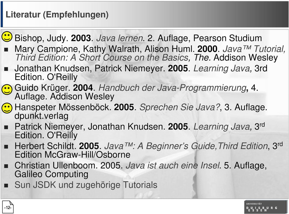 Handbuch der Java-Programmierung, 4. Auflage. Addison Wesley Hanspeter Mössenböck. 2005. Sprechen Sie Java?, 3. Auflage. dpunkt.verlag Patrick Niemeyer, Jonathan Knudsen. 2005. Learning Java, 3 rd Edition.