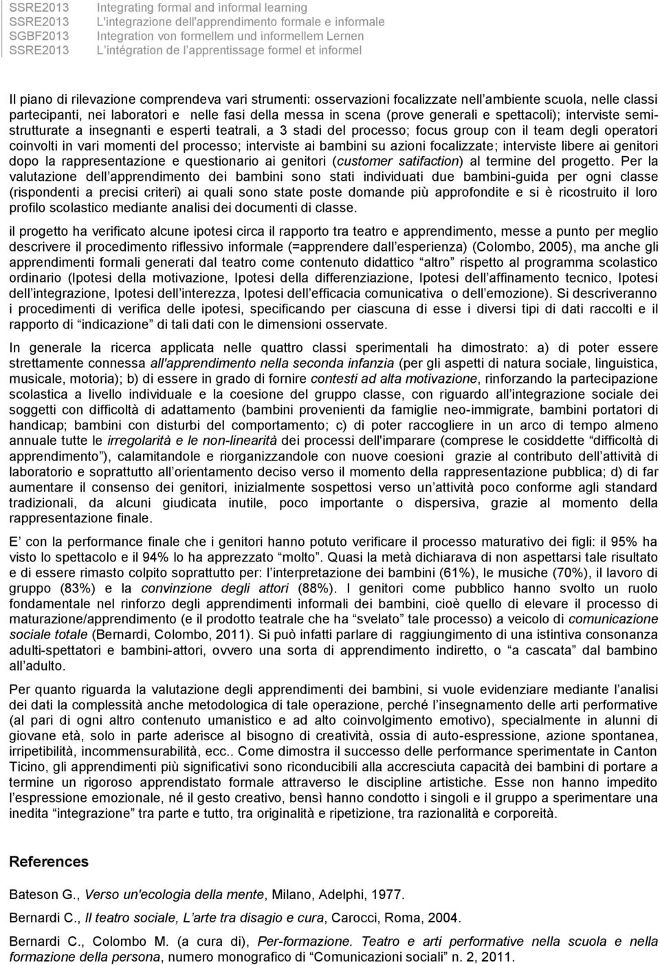 vari momenti del processo; interviste ai bambini su azioni focalizzate; interviste libere ai genitori dopo la rappresentazione e questionario ai genitori (customer satifaction) al termine del