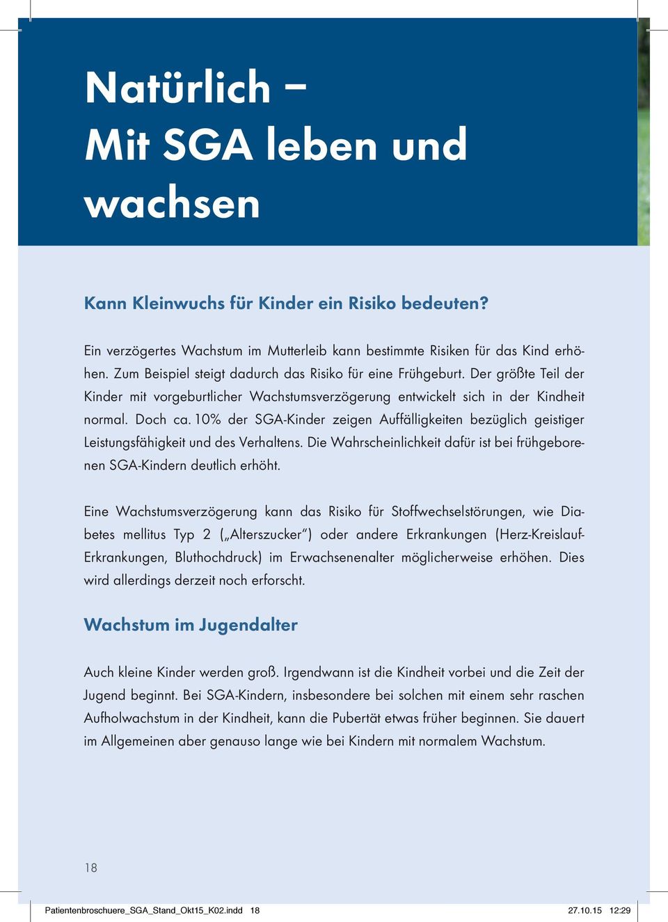 10% der SGA-Kinder zeigen Auffälligkeiten bezüglich geistiger Leistungsfähigkeit und des Verhaltens. Die Wahrscheinlichkeit dafür ist bei frühgeborenen SGA-Kindern deutlich erhöht.