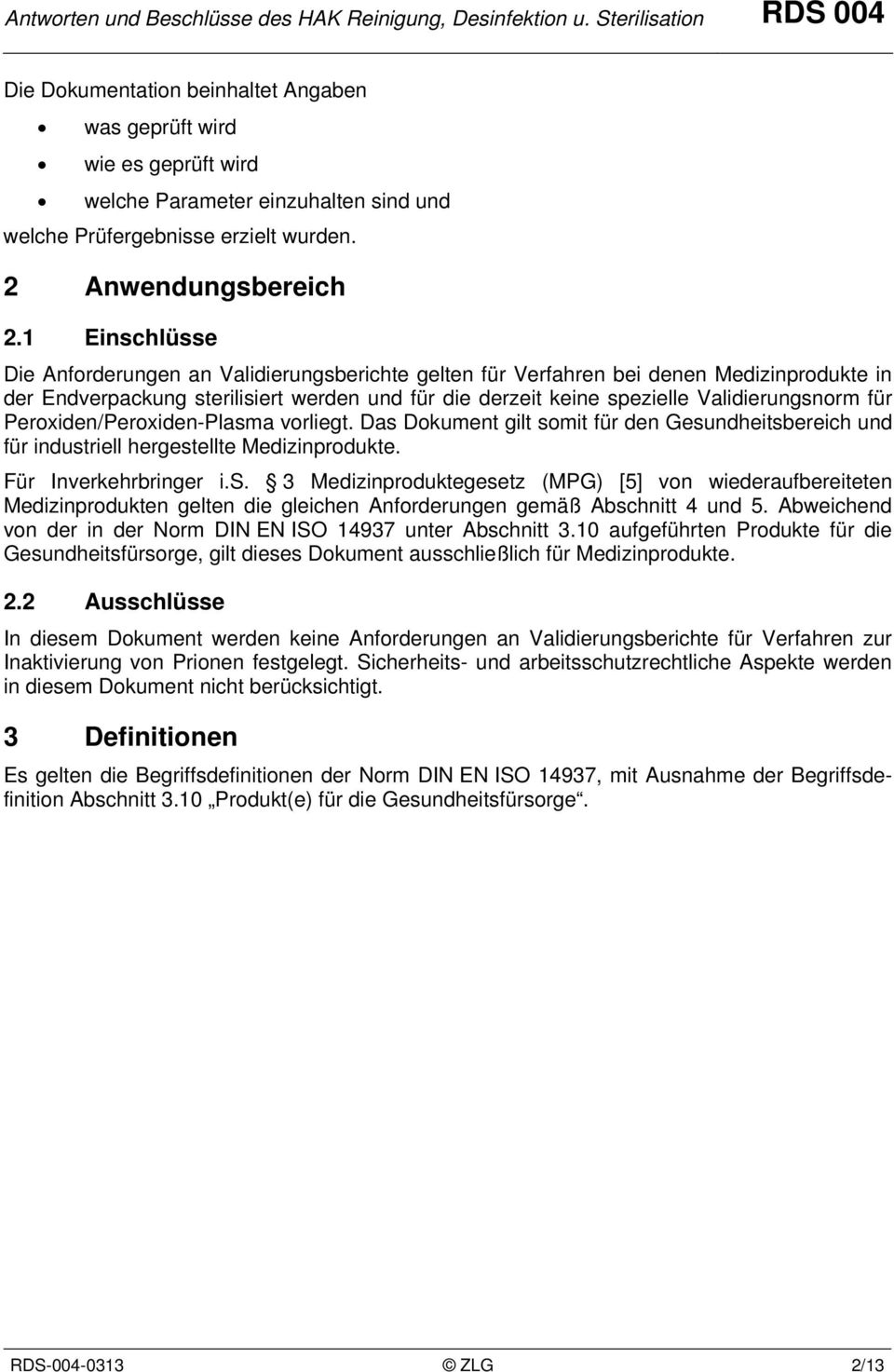 für Peroxiden/Peroxiden-Plasma vorliegt. Das Dokument gilt somit für den Gesundheitsbereich und für industriell hergestellte Medizinprodukte. Für Inverkehrbringer i.s. 3 Medizinproduktegesetz (MPG) [5] von wiederaufbereiteten Medizinprodukten gelten die gleichen Anforderungen gemäß Abschnitt 4 und 5.