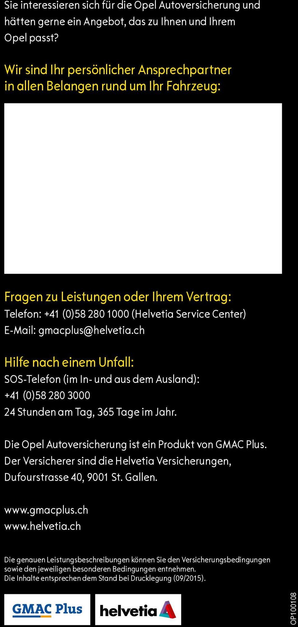 gmacplus@helvetia.ch Hilfe nach einem Unfall: SOS-Telefon (im In- und aus dem Ausland): +41 (0)58 280 3000 24 Stunden am Tag, 365 Tage im Jahr. Die Opel Autoversicherung ist ein Produkt von GMAC Plus.