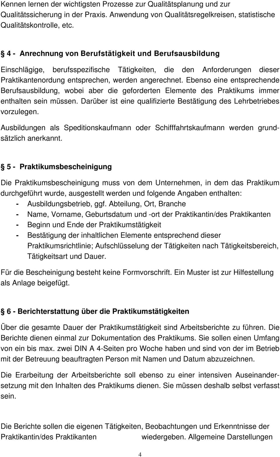 Ebenso eine entsprechende Berufsausbildung, wobei aber die geforderten Elemente des Praktikums immer enthalten sein müssen. Darüber ist eine qualifizierte Bestätigung des Lehrbetriebes vorzulegen.