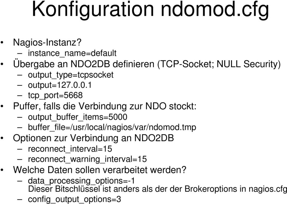 0.1 tcp_port=5668 Puffer, falls die Verbindung zur NDO stockt: output_buffer_items=5000 buffer_file=/usr/local/nagios/var/ndomod.