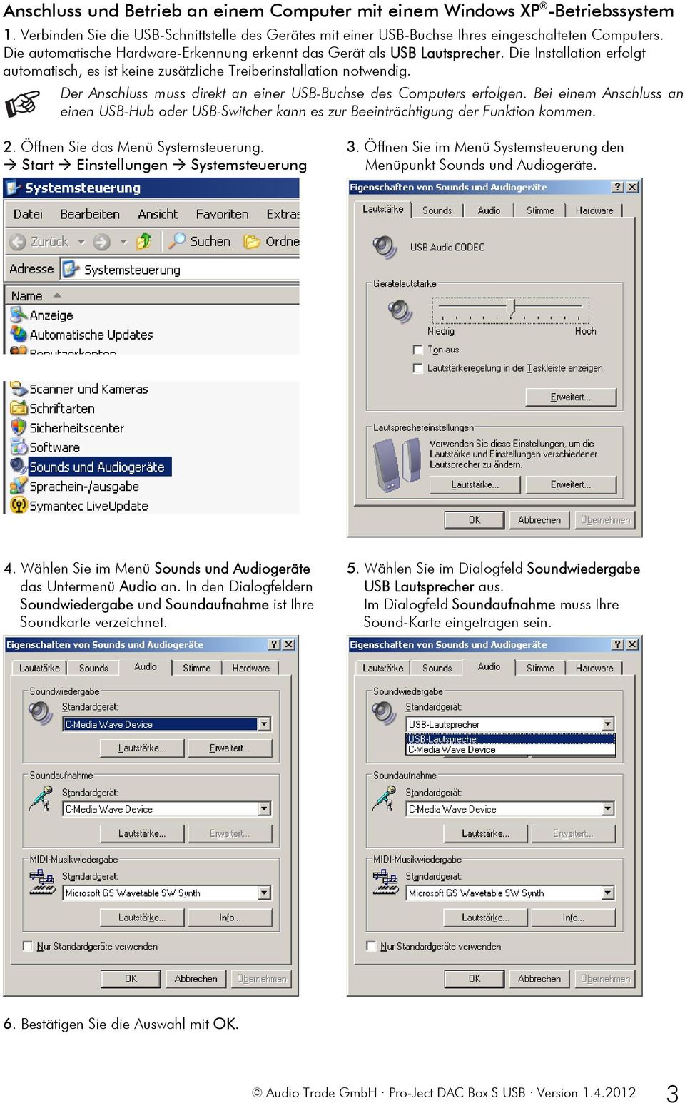 Der Anschluss muss direkt an einer USB-Buchse des Computers erfolgen. Bei einem Anschluss an einen USB-Hub oder USB-Switcher kann es zur Beeinträchtigung der Funktion kommen. 2.