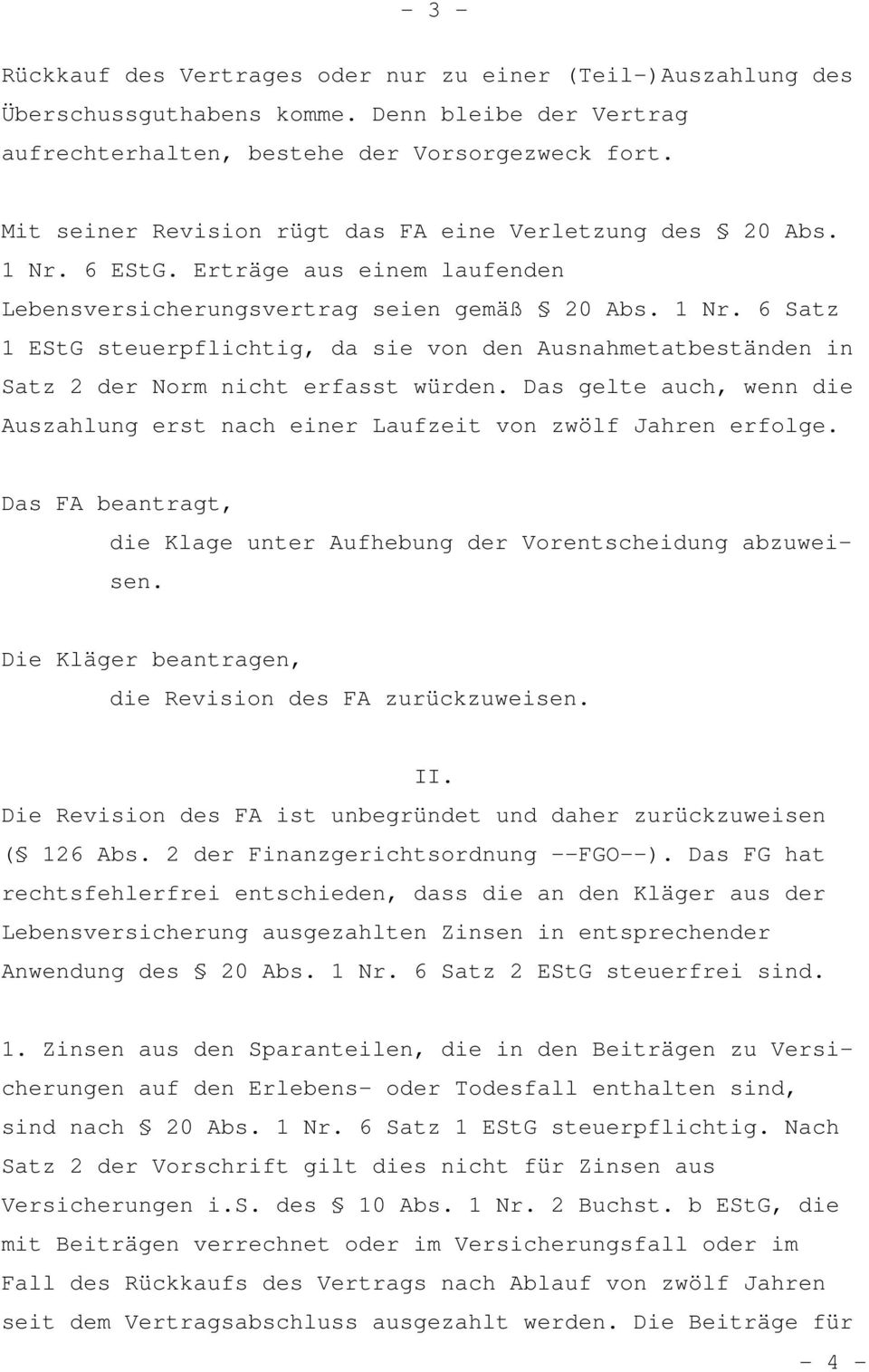 Das gelte auch, wenn die Auszahlung erst nach einer Laufzeit von zwölf Jahren erfolge. Das FA beantragt, die Klage unter Aufhebung der Vorentscheidung abzuweisen.