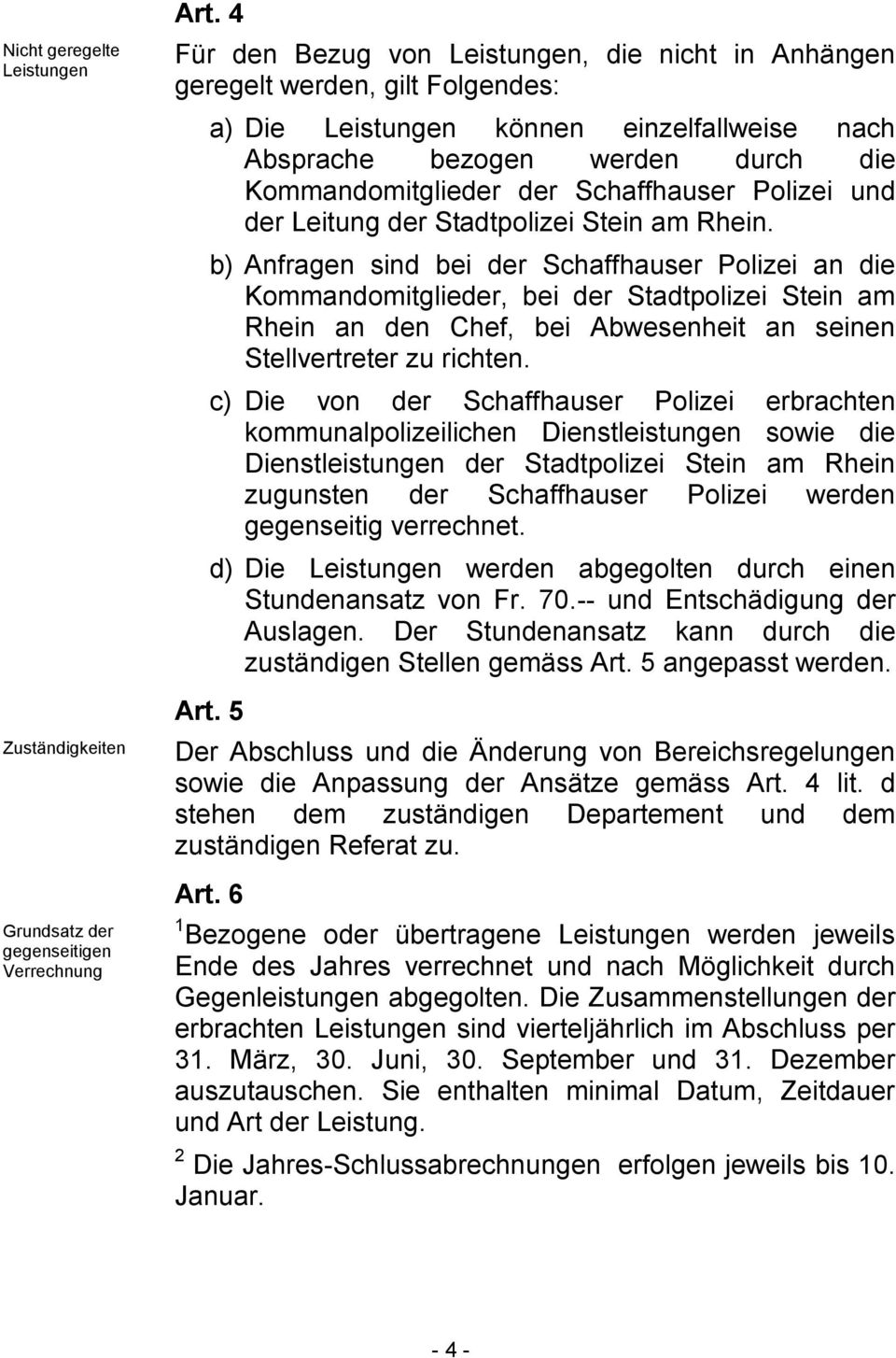 b) Anfragen sind bei der Schaffhauser Polizei an die Kommandomitglieder, bei der Stadtpolizei Stein am Rhein an den Chef, bei Abwesenheit an seinen Stellvertreter zu richten.