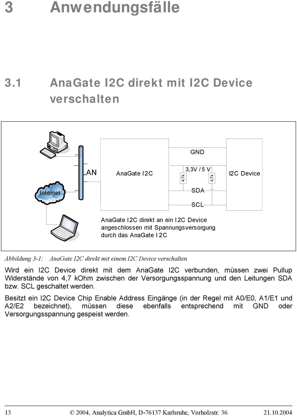 Spannungsversorgung durch das AnaGate I 2C Abbildung 3-1: AnaGate I2C direkt mit einem I2C Device verschalten Wird ein I2C Device direkt mit dem AnaGate I2C verbunden, müssen zwei Pullup