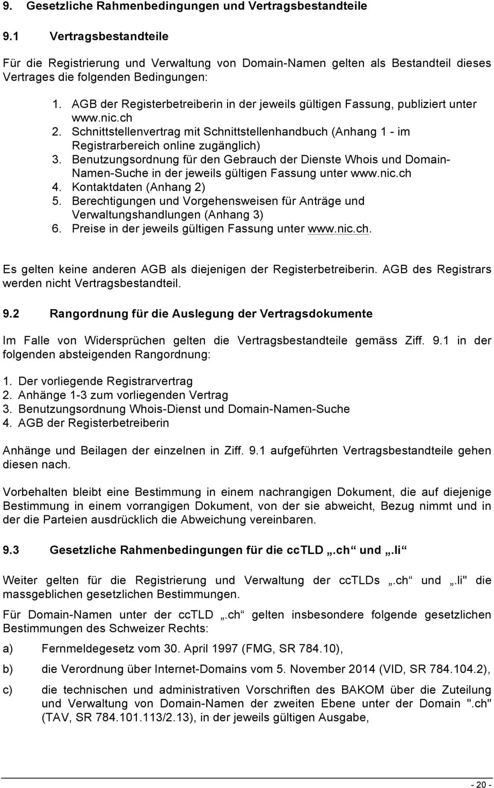 AGB der Registerbetreiberin in der jeweils gültigen Fassung, publiziert unter www.nic.ch 2. Schnittstellenvertrag mit Schnittstellenhandbuch (Anhang 1 - im Registrarbereich online zugänglich) 3.