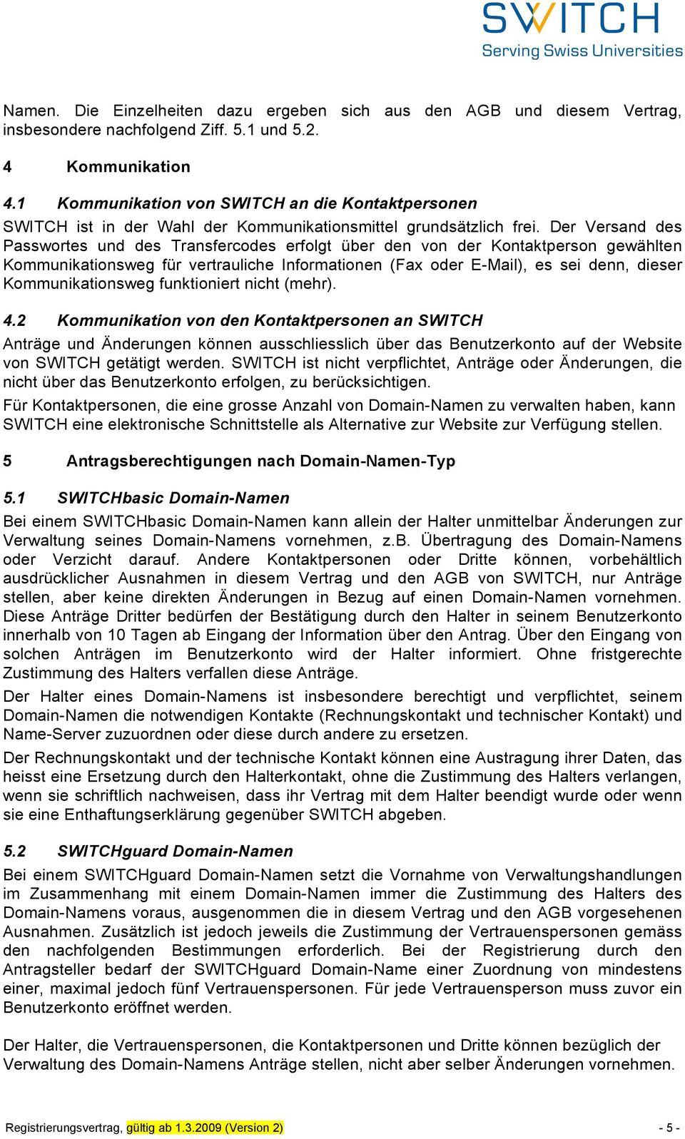 Der Versand des Passwortes und des Transfercodes erfolgt über den von der Kontaktperson gewählten Kommunikationsweg für vertrauliche Informationen (Fax oder E-Mail), es sei denn, dieser