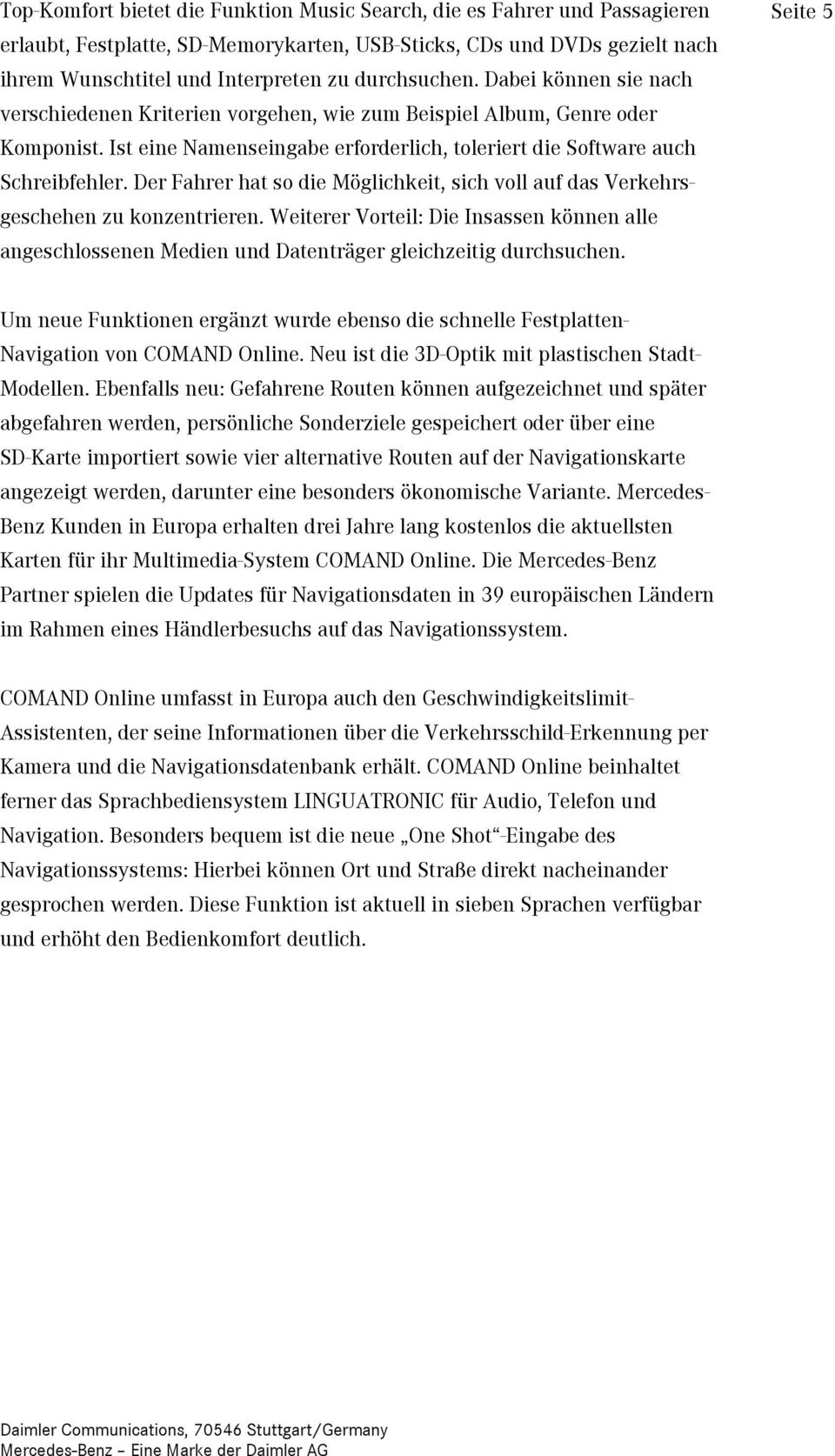 Der Fahrer hat so die Möglichkeit, sich voll auf das Verkehrsgeschehen zu konzentrieren. Weiterer Vorteil: Die Insassen können alle angeschlossenen Medien und Datenträger gleichzeitig durchsuchen.