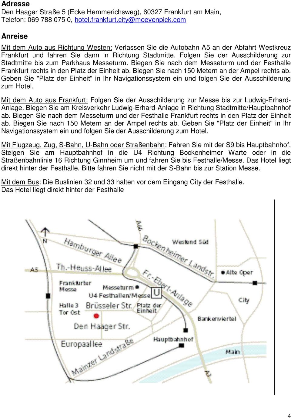 Folgen Sie der Ausschilderung zur Stadtmitte bis zum Parkhaus Messeturm. Biegen Sie nach dem Messeturm und der Festhalle Frankfurt rechts in den Platz der Einheit ab.