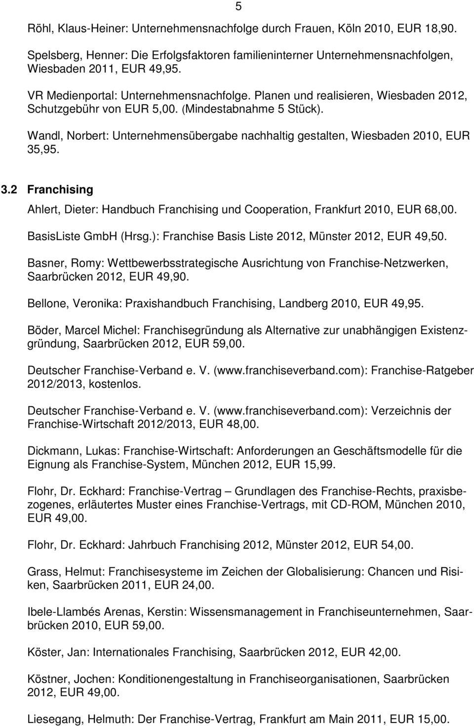 Wandl, Norbert: Unternehmensübergabe nachhaltig gestalten, Wiesbaden 2010, EUR 35,95. 3.2 Franchising Ahlert, Dieter: Handbuch Franchising und Cooperation, Frankfurt 2010, EUR 68,00.