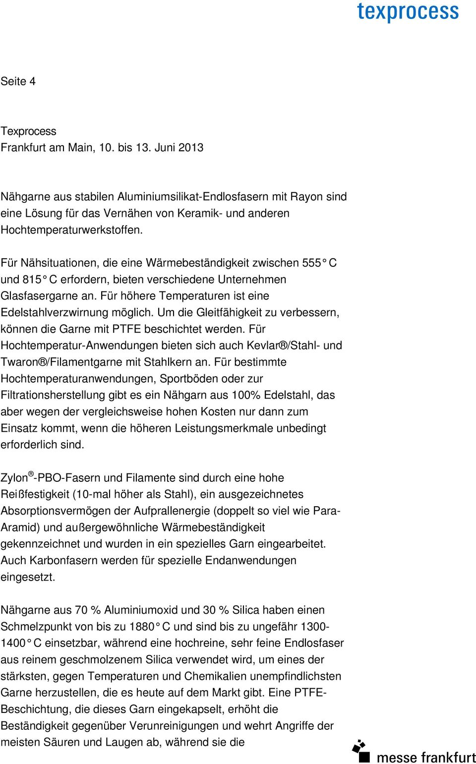 Um die Gleitfähigkeit zu verbessern, können die Garne mit PTFE beschichtet werden. Für Hochtemperatur-Anwendungen bieten sich auch Kevlar /Stahl- und Twaron /Filamentgarne mit Stahlkern an.