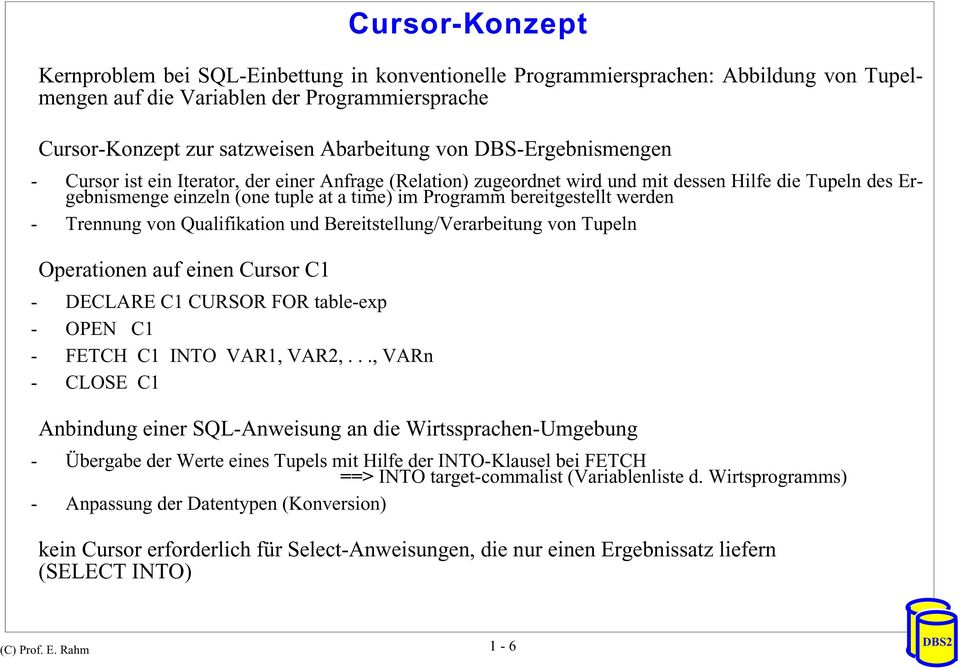 werden - Trennung von Qualifikation und Bereitstellung/Verarbeitung von Tupeln Operationen auf einen Cursor C1 - DECLARE C1 CURSOR FOR table-exp - OPEN C1 - FETCH C1 INTO VAR1, VAR2,.