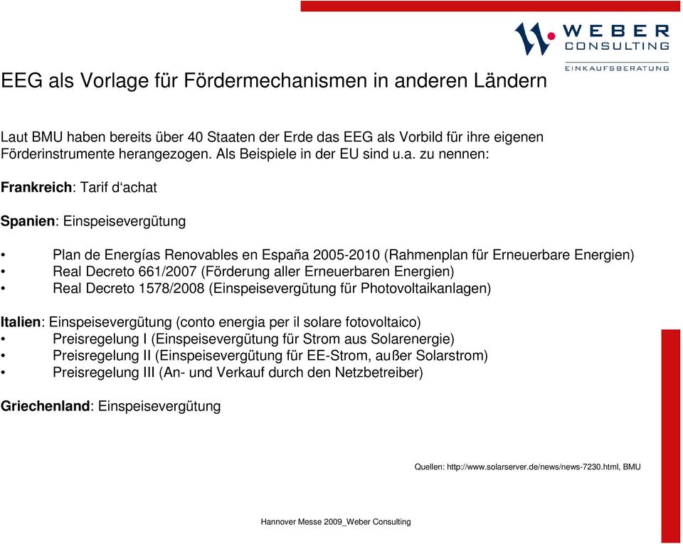 zu nennen: Frankreich: Tarif d achat Spanien: Einspeisevergütung Plan de Energías Renovables en España 2005-2010 (Rahmenplan für Erneuerbare Energien) Real Decreto 661/2007 (Förderung aller