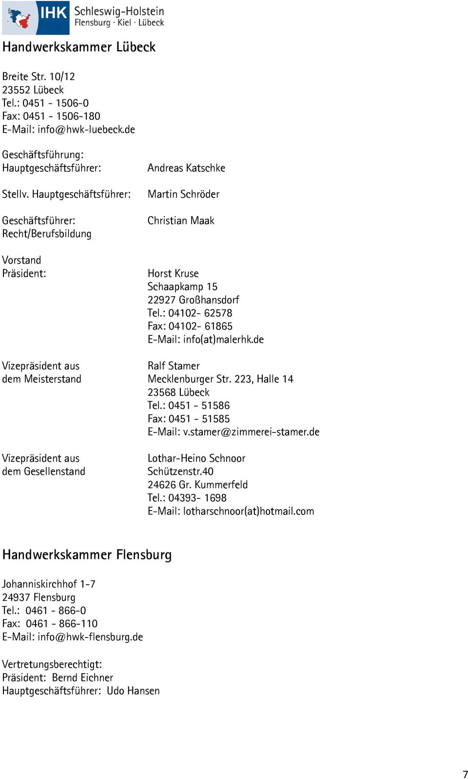 : 04102-62578 Fax: 04102-61865 E-Mail: info(at)malerhk.de Vizepräsident aus Ralf Stamer dem Meisterstand Mecklenburger Str. 223, Halle 14 23568 Lübeck Tel.: 0451-51586 Fax: 0451-51585 E-Mail: v.