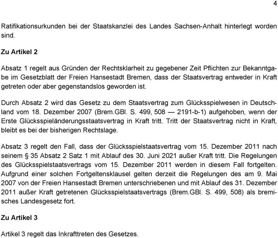 oder aber gegenstandslos geworden ist. Durch Absatz 2 wird das Gesetz zu dem Staatsvertrag zum Glücksspielwesen in Deutschland vom 18. Dezember 2007 (Brem.GBl. S. 499, 508 2191-b-1) aufgehoben, wenn der Erste Glücksspieländerungsstaatsvertrag in Kraft tritt.
