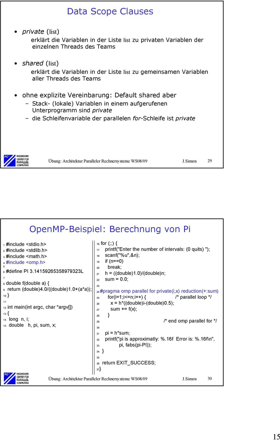for-schleife ist private Übung: Architektur Paralleler Rechnersysteme WS08/09 J.Simon 29 OpenMP-Beispiel: Berechnung von Pi 1 #include <stdio.h> 2 #include <stdlib.h> 3 #include <math.