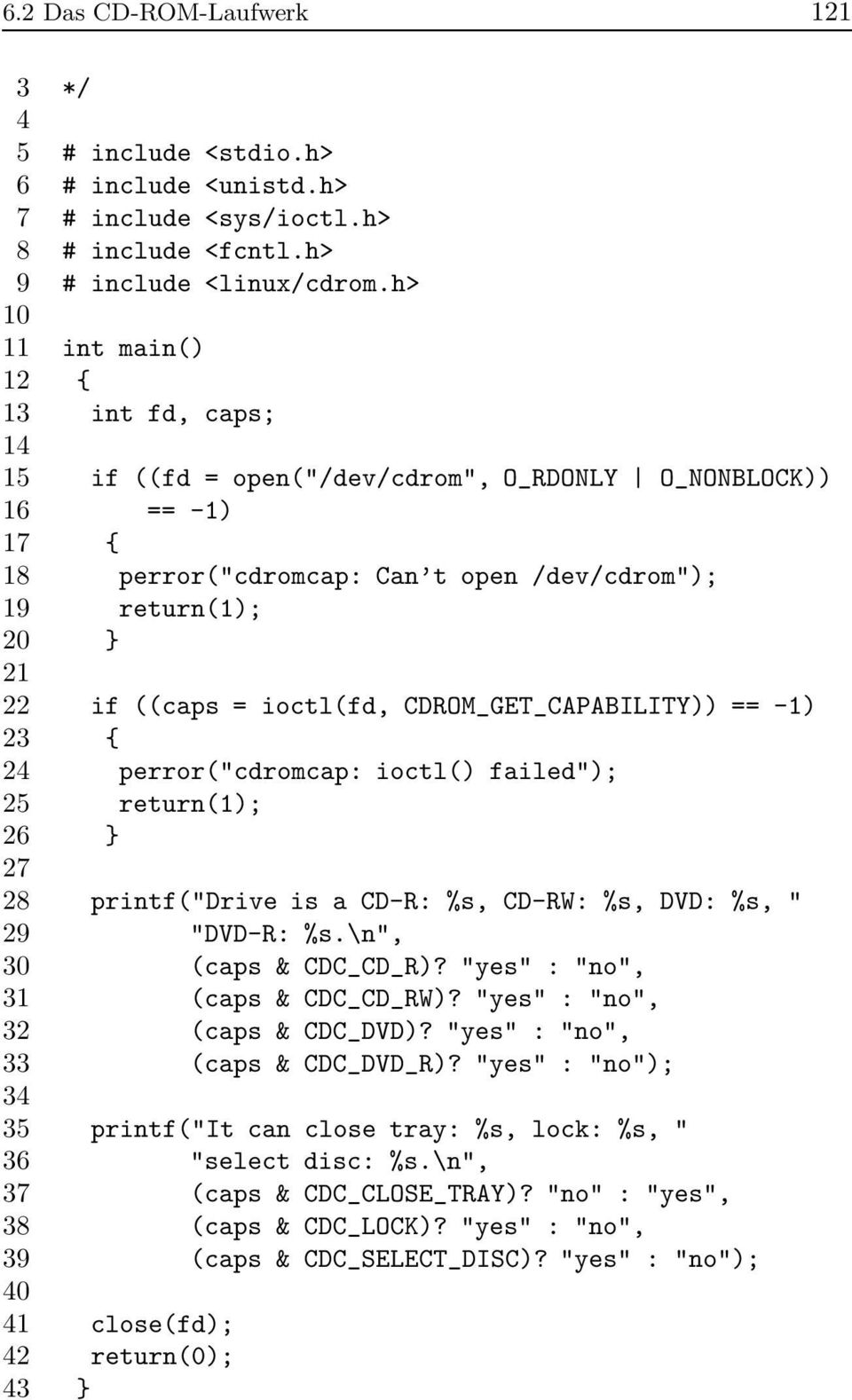 ioctl(fd, CDROM_GET_CAPABILITY)) == -1) 23 { 24 perror("cdromcap: ioctl() failed"); 25 return(1); 26 } 27 28 printf("drive is a CD-R: %s, CD-RW: %s, DVD: %s, " 29 "DVD-R: %s.\n", 30 (caps & CDC_CD_R)?