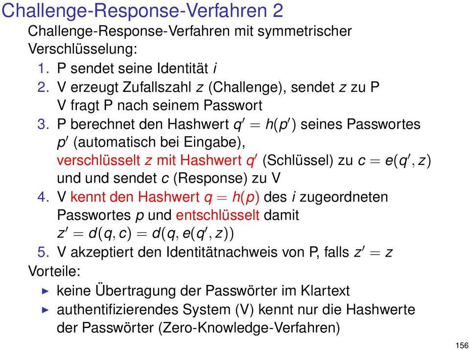 P berechnet den Hashwert q = h(p ) seines Passwortes p (automatisch bei Eingabe), verschlüsselt z mit Hashwert q (Schlüssel) zu c = e(q, z) und und sendet c (Response) zu V 4.