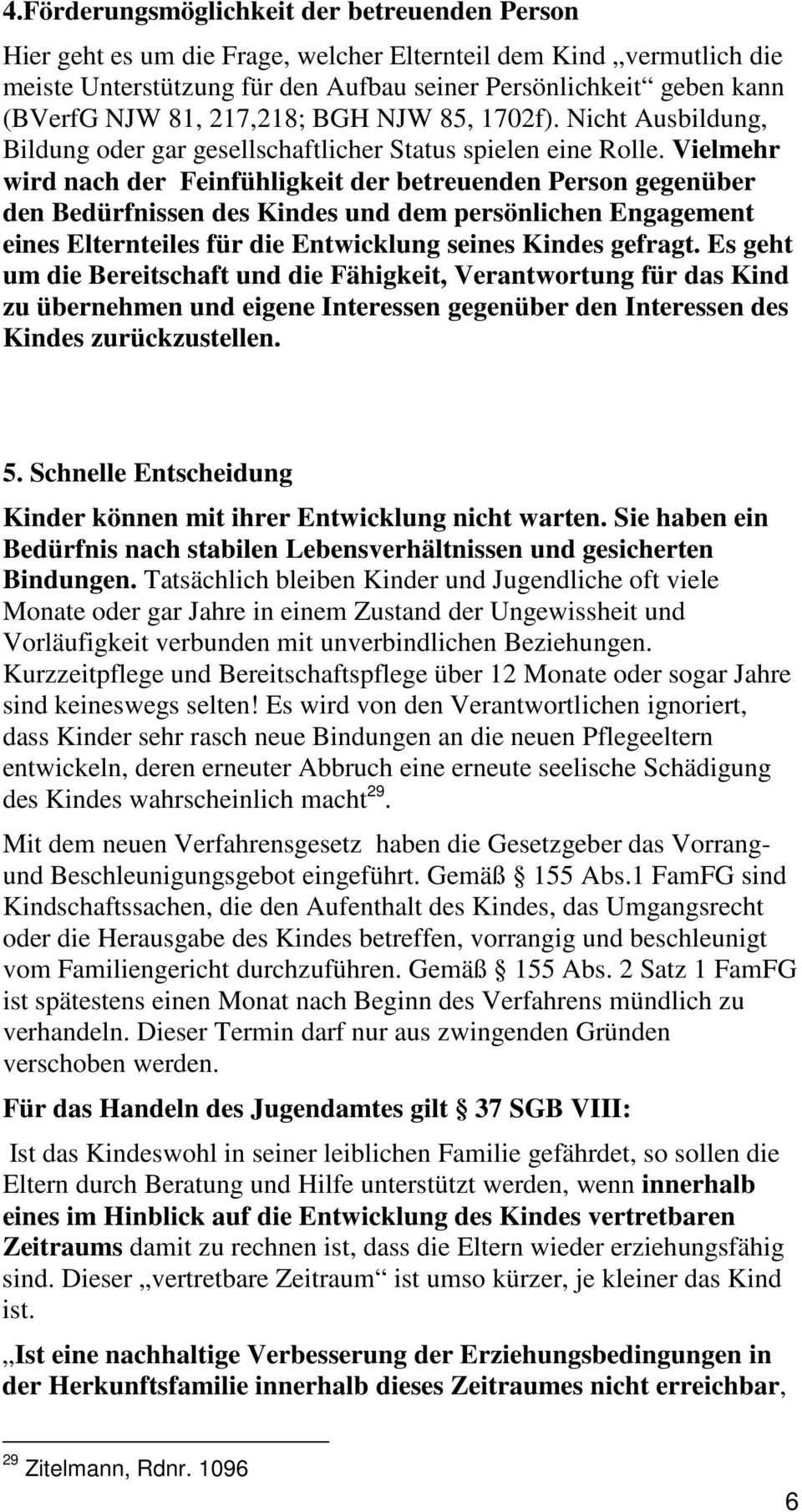 Vielmehr wird nach der Feinfühligkeit der betreuenden Person gegenüber den Bedürfnissen des Kindes und dem persönlichen Engagement eines Elternteiles für die Entwicklung seines Kindes gefragt.