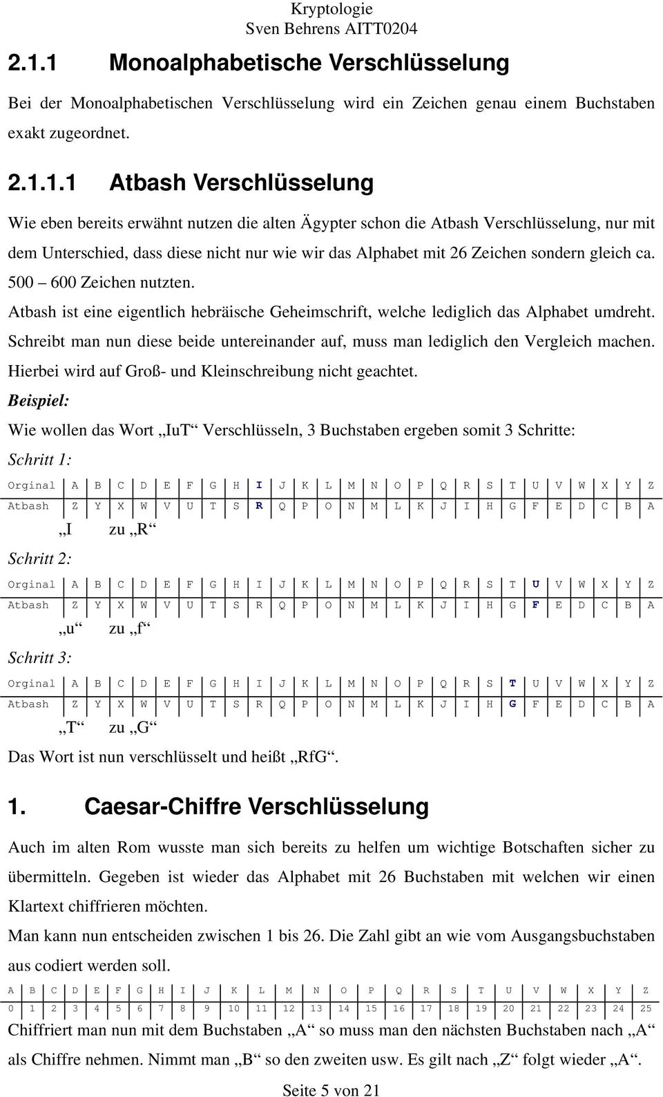 Atbash ist eine eigentlich hebräische Geheimschrift, welche lediglich das Alphabet umdreht. Schreibt man nun diese beide untereinander auf, muss man lediglich den Vergleich machen.