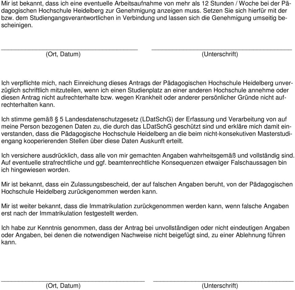 (Ort, Datum) (Unterschrift) Ich verpflichte mich, nach Einreichung dieses Antrags der Pädagogischen Hochschule Heidelberg unverzüglich schriftlich mitzuteilen, wenn ich einen Studienplatz an einer
