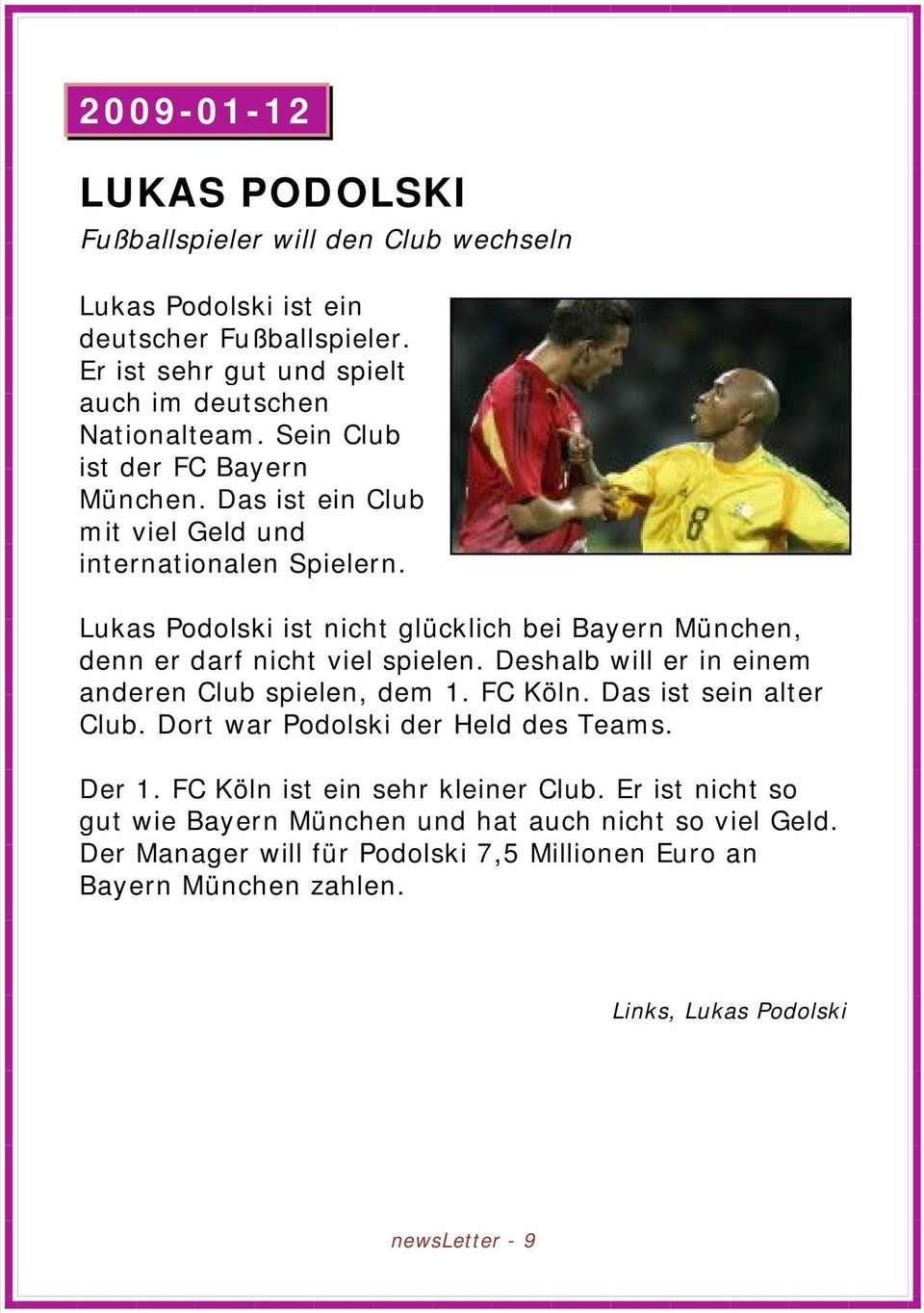 Lukas Podolski ist nicht glücklich bei Bayern München, denn er darf nicht viel spielen. Deshalb will er in einem anderen Club spielen, dem 1. FC Köln. Das ist sein alter Club.