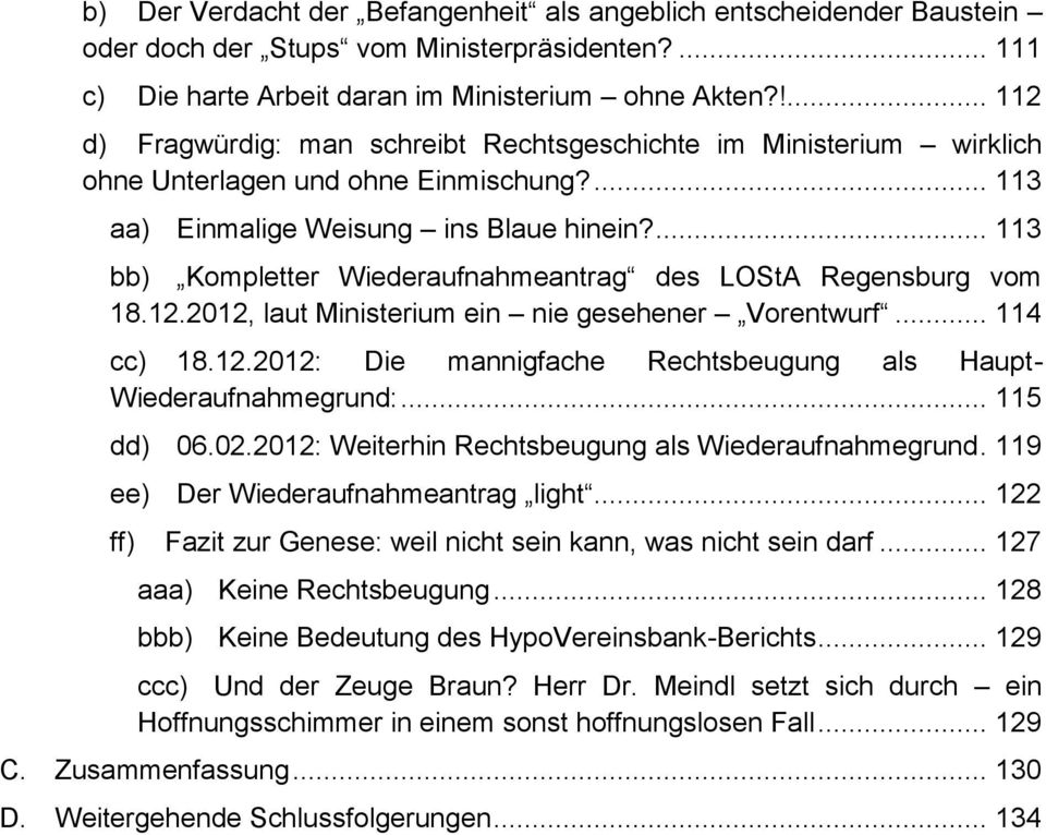 ... 113 bb) Kompletter Wiederaufnahmeantrag des LOStA Regensburg vom 18.12.2012, laut Ministerium ein nie gesehener Vorentwurf... 114 cc) 18.12.2012: Die mannigfache Rechtsbeugung als Haupt- Wiederaufnahmegrund:.