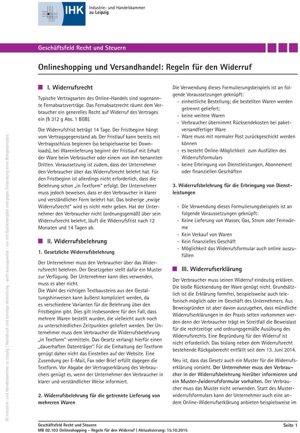 Das Fernabsatzrecht räumt dem Verbraucher ein generelles Recht auf Widerruf des Vertrages ein ( 312 g Abs. 1 BGB). Die Widerrufsfrist beträgt 14 Tage. Der Fristbeginn hängt vom Vertragsgegenstand ab.