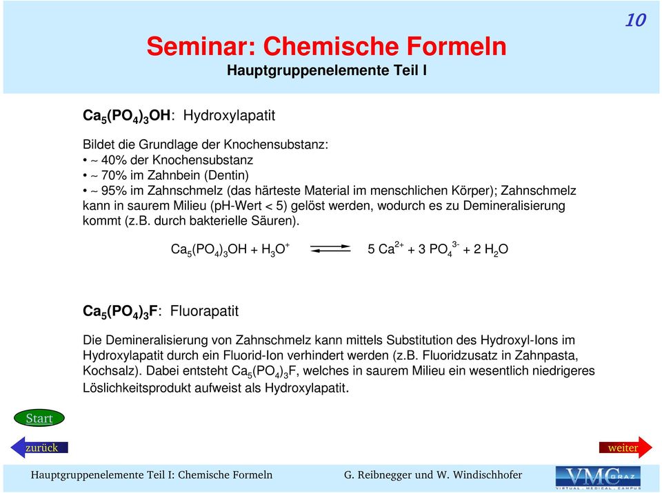 Ca 5 (P 4 ) 3 H + H 3 + 5 Ca 2+ + 3 P 4 3 + 2 H 2 Ca 5 (P 4 ) 3 F: Fluorapatit Die Demineralisierung von Zahnschmelz kann mittels Substitution des HydroxylIons im Hydroxylapatit