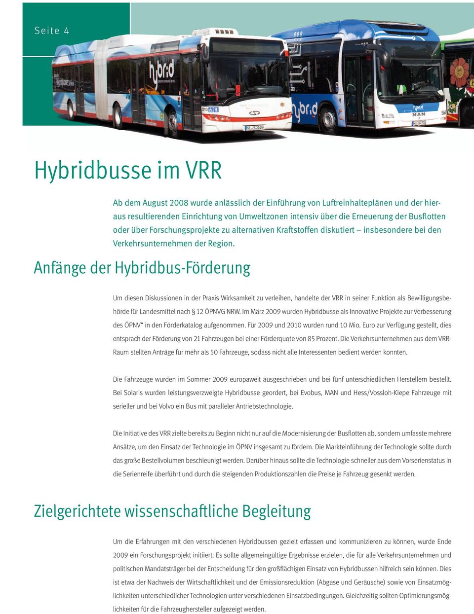 Anfänge der HybridbusFörderung Um diesen Diskussionen in der Praxis Wirksamkeit zu verleihen, handelte der VRR in seiner Funktion als Bewilligungsbehörde für Landesmittel nach ÖPNVG NRW.