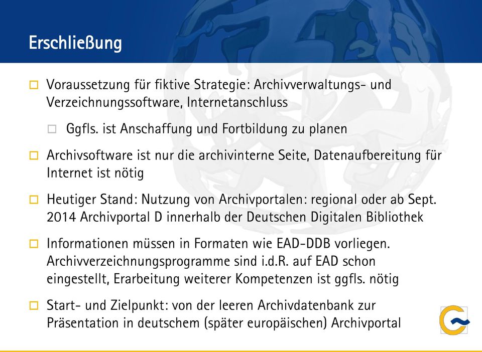 Archivportalen: regional oder ab Sept. 2014 Archivportal D innerhalb der Deutschen Digitalen Bibliothek Informationen müssen in Formaten wie EAD-DDB vorliegen.