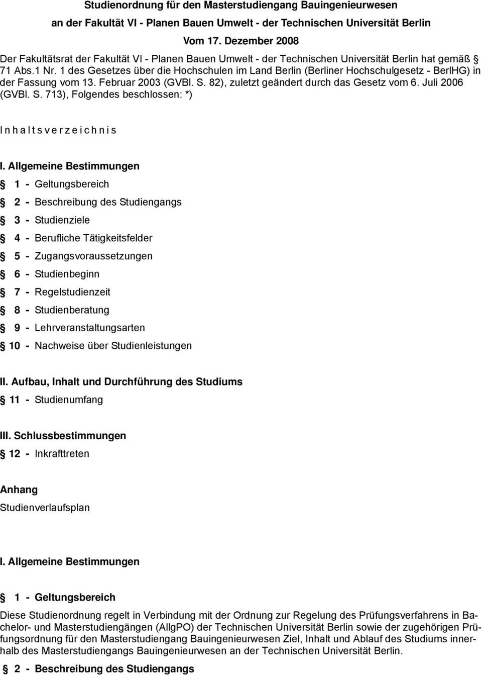 1 des Gesetzes über die Hochschulen im Land Berlin (Berliner Hochschulgesetz - BerlHG) in der Fassung vom 13. Februar 2003 (GVBl. S. 82), zuletzt geändert durch das Gesetz vom 6. Juli 2006 (GVBl. S. 713), Folgendes beschlossen: *) Inhaltsverzeichnis I.