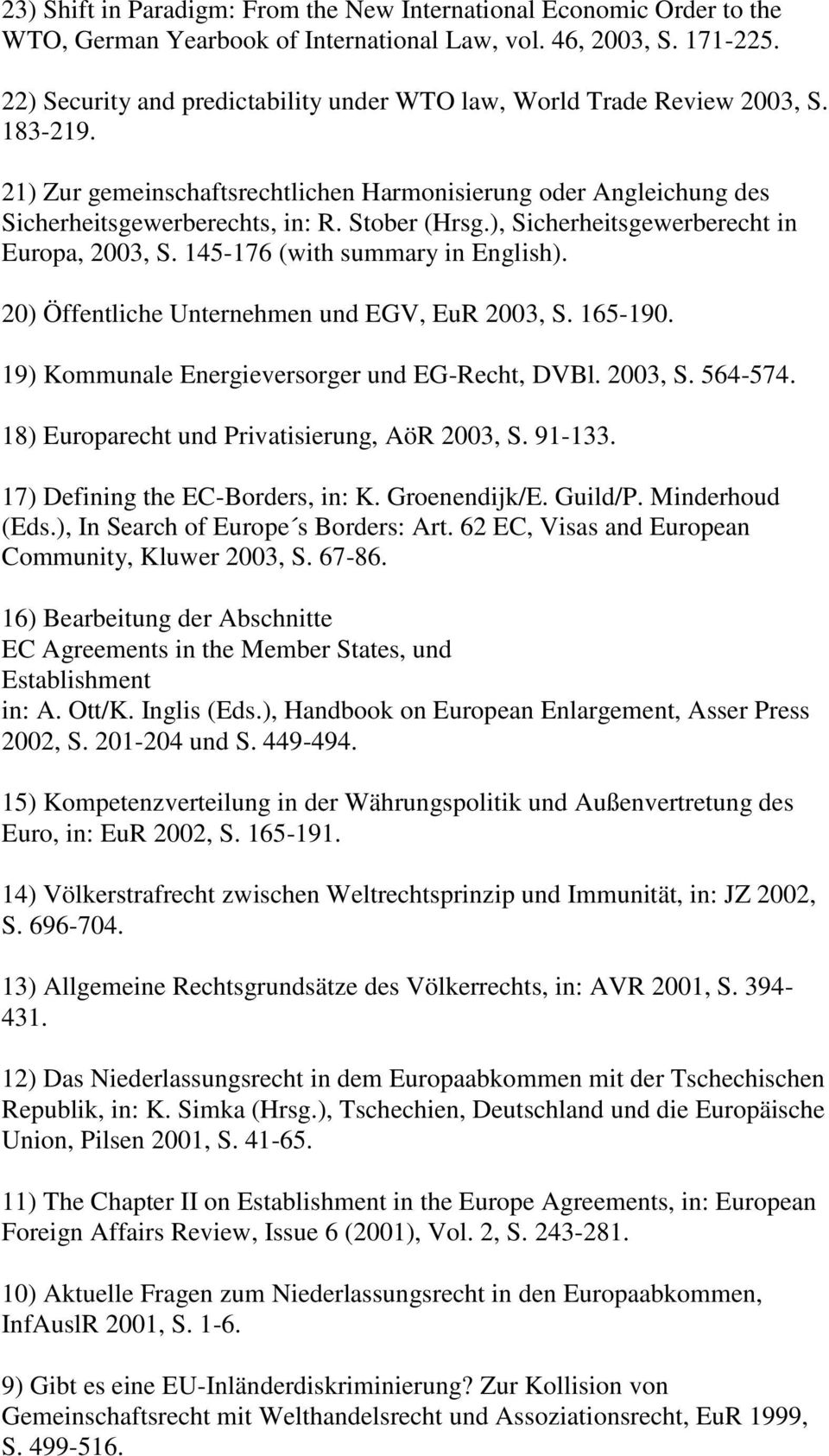 ), Sicherheitsgewerberecht in Europa, 2003, S. 145-176 (with summary in English). 20) Öffentliche Unternehmen und EGV, EuR 2003, S. 165-190. 19) Kommunale Energieversorger und EG-Recht, DVBl. 2003, S. 564-574.