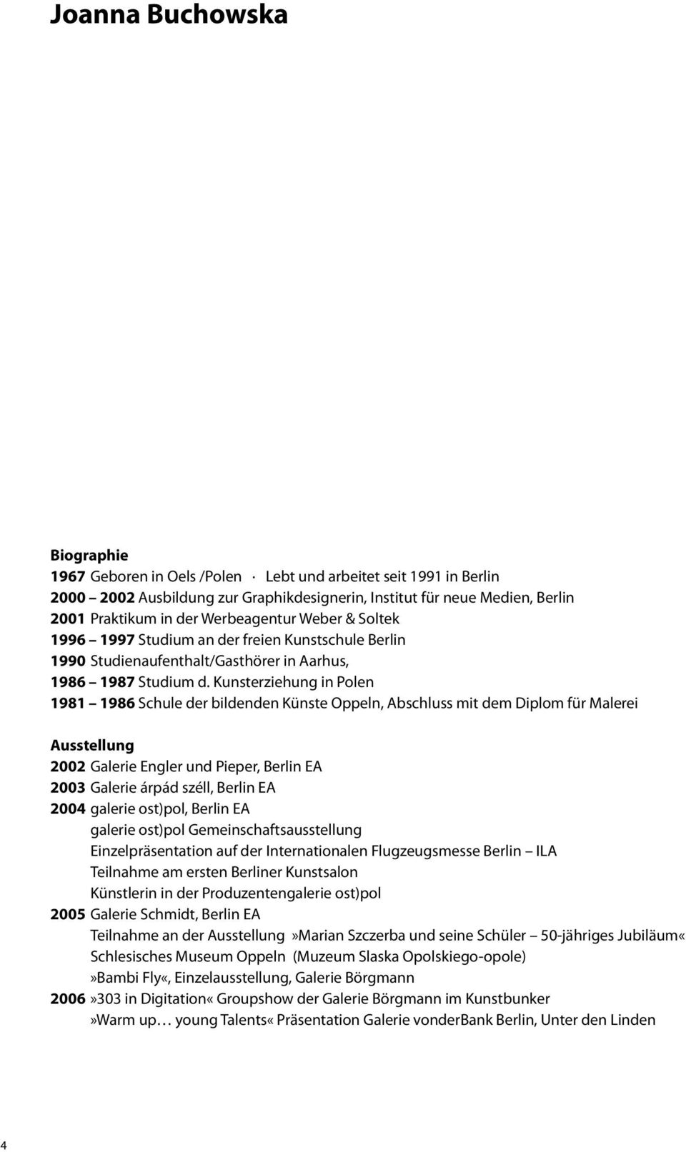 Kunsterziehung in Polen 1981 1986 Schule der bildenden Künste Oppeln, Abschluss mit dem Diplom für Malerei Ausstellung 2002 Galerie Engler und Pieper, Berlin EA 2003 Galerie árpád széll, Berlin EA