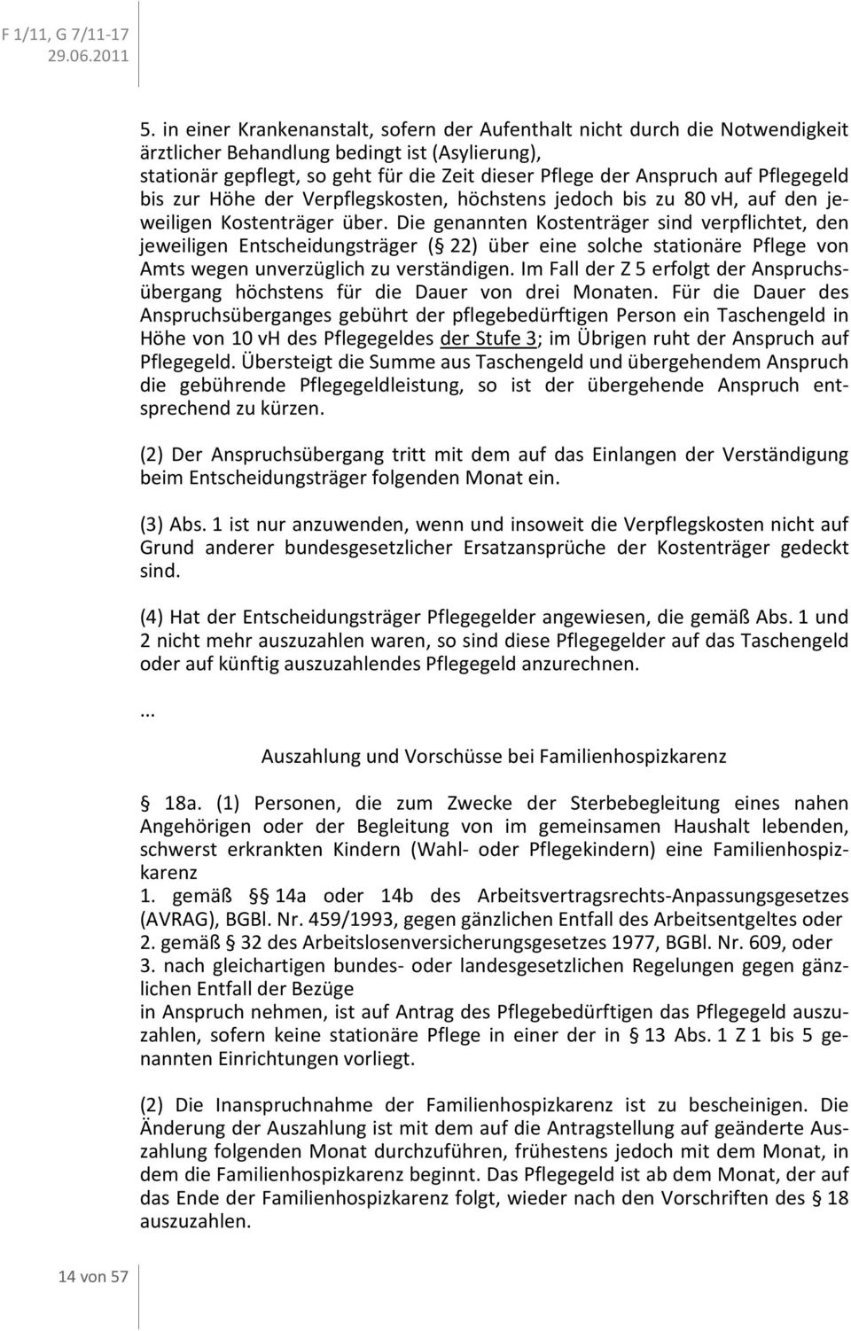 Die genannten Kostenträger sind verpflichtet, den jeweiligen Entscheidungsträger ( 22) über eine solche stationäre Pflege von Amts wegen unverzüglich zu verständigen.